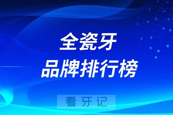 025年全瓷牙品牌排行榜！含国产进口热门品牌及价格"