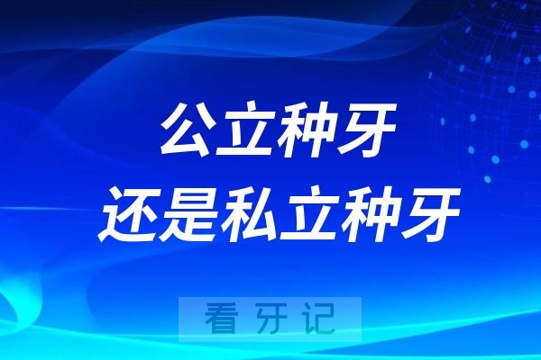 公立医院种牙好还是私立医院种牙好？看完这篇你就不纠结了！