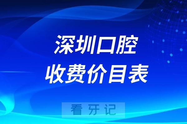 024深圳口腔收费价目表出炉！牙科价格仅供参考具体以医院实际报价为准"