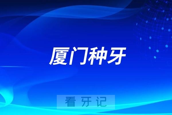 厦门哪家口腔医种牙牛？厦门做种植牙很不错的十大口腔医院名单