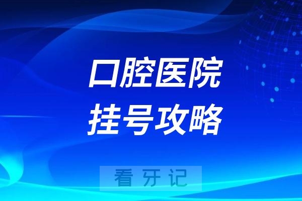 025口腔医院挂号攻略！去口腔医院不知道挂哪个科的来看这篇！"