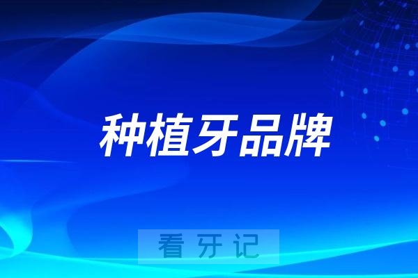 种植牙品牌怎么选？2025最新种植牙价格表来了！含诺贝尔、士卓曼、奥齿泰、登腾等单颗种植牙2000元起！