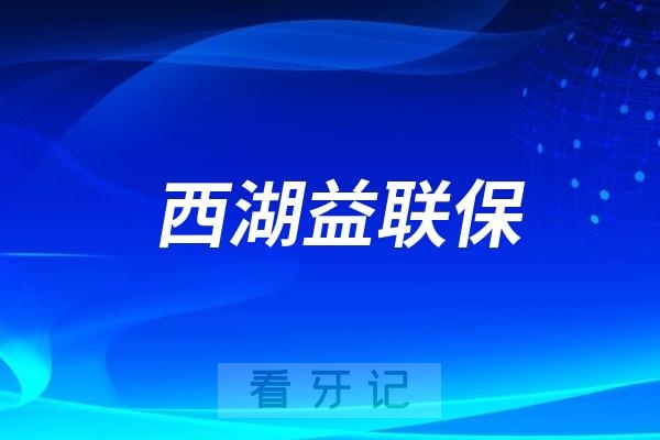 西湖益联保2025杭州口腔医院免费洗牙服务（附线上预约通道）